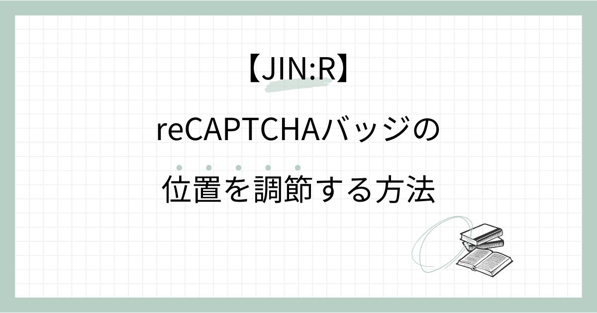 【JIN:R】reCAPTCHA（リキャプチャ）バッジの位置を調節する方法