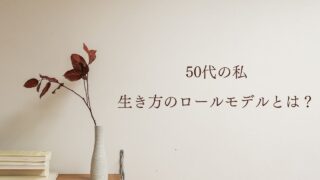 50代の私　生き方のロールモデルとは？