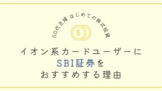 【50代主婦 はじめての株式投資】資金が少ないとお悩みの主婦に伝えたい！イオンカード所有ならSBI証券をおすすめする理由