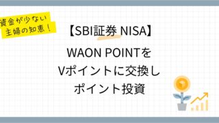 【SBI証券NISA】資金が少ない主婦の知恵！WAON POINTをVポイントに交換し、ポイント投資