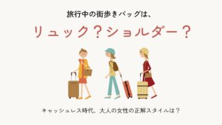 旅行中の街歩きバッグは、リュック?ショルダー?キャッシュレス時代、大人の女性の正解スタイルは?