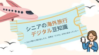 シニアの海外旅行　デジタル豆知識　～コロナ明けに飛び出したら、世界は「スマホ」の中に収まっていた～